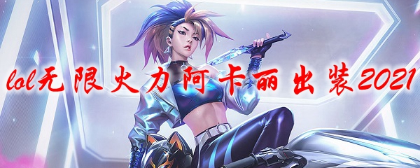 lol無限火力阿卡麗出裝2021(英雄聯(lián)盟手游阿卡麗天賦)